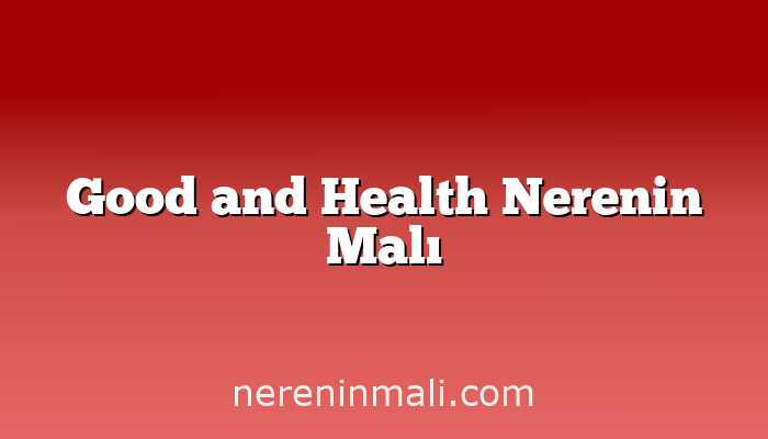 Good and Health Nerenin Malı
