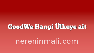 GoodWe Hangi Ülkeye ait