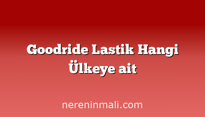 Goodride Lastik Hangi Ülkeye ait