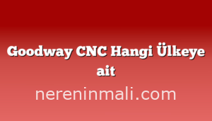 Goodway CNC Hangi Ülkeye ait