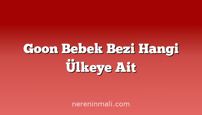 Goon Bebek Bezi Hangi Ülkeye Ait