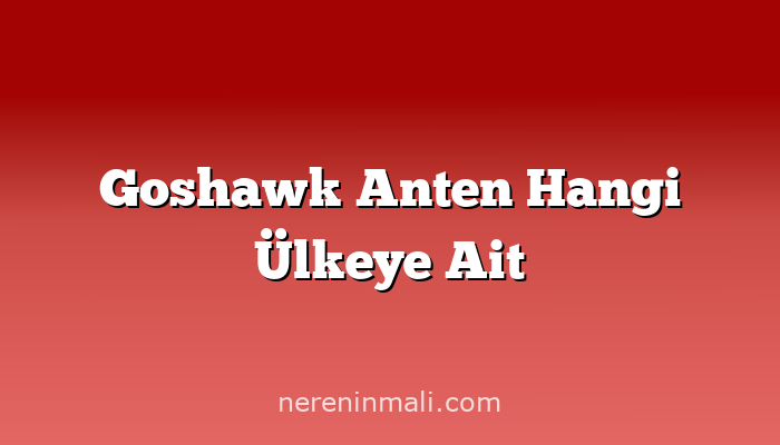 Goshawk Anten Hangi Ülkeye Ait