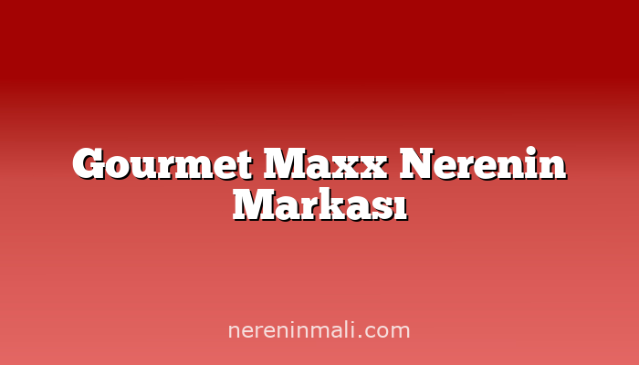 Gourmet Maxx Nerenin Markası