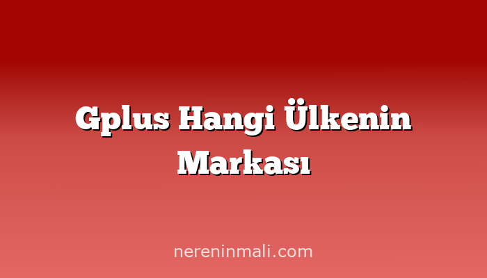 Gplus Hangi Ülkenin Markası