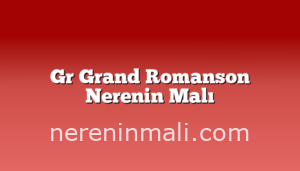 Gr Grand Romanson Nerenin Malı