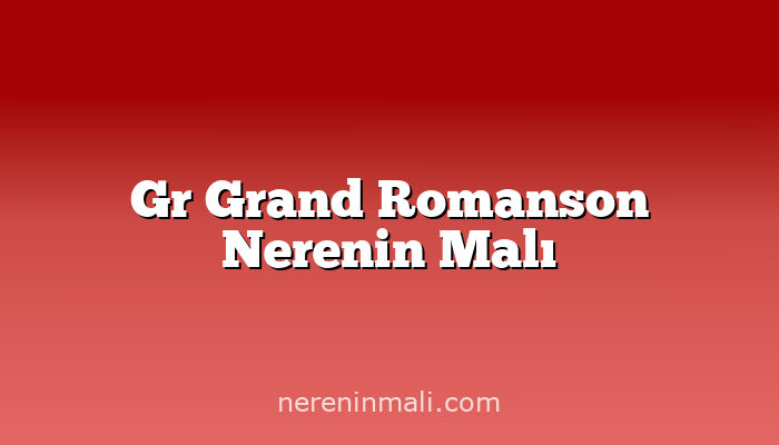 Gr Grand Romanson Nerenin Malı