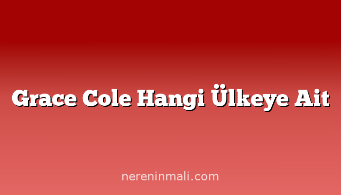 Grace Cole Hangi Ülkeye Ait