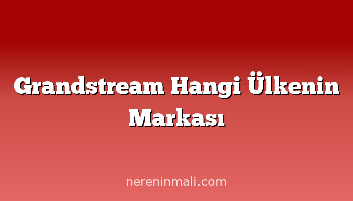 Grandstream Hangi Ülkenin Markası