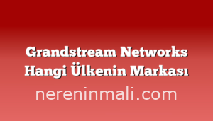 Grandstream Networks Hangi Ülkenin Markası