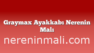 Graymax Ayakkabı Nerenin Malı