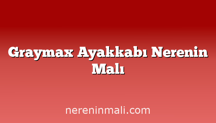 Graymax Ayakkabı Nerenin Malı