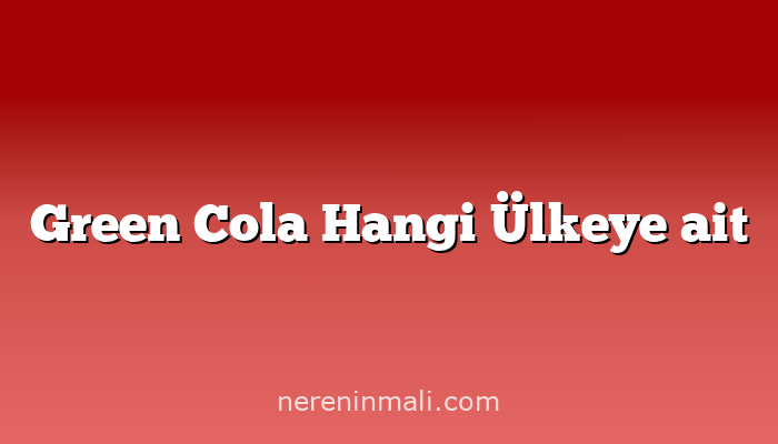 Green Cola Hangi Ülkeye ait