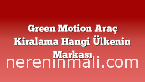 Green Motion Araç Kiralama Hangi Ülkenin Markası