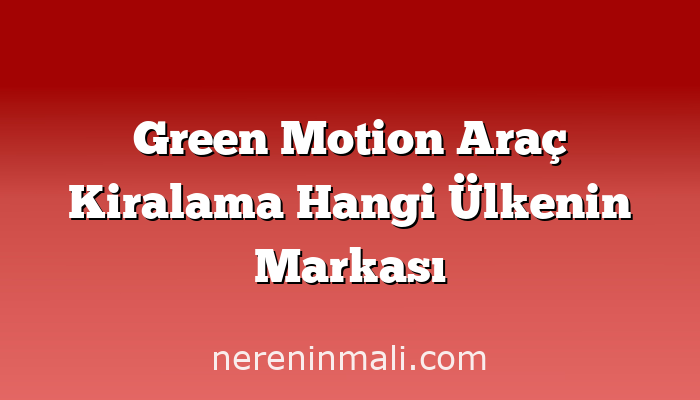 Green Motion Araç Kiralama Hangi Ülkenin Markası