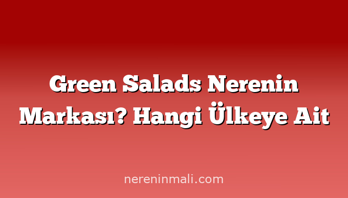 Green Salads Nerenin Markası? Hangi Ülkeye Ait