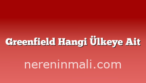 Greenfield Hangi Ülkeye Ait