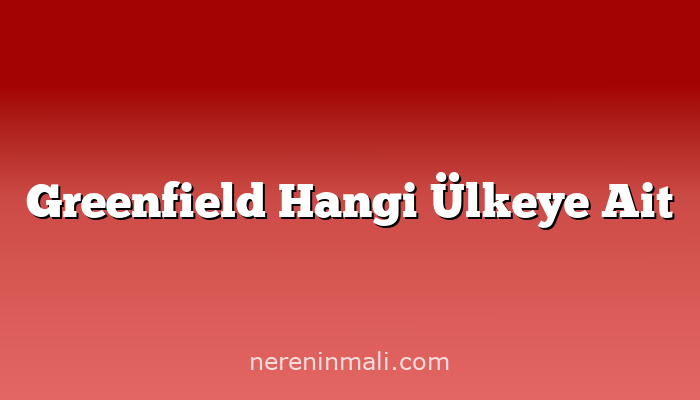 Greenfield Hangi Ülkeye Ait