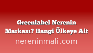 Greenlabel Nerenin Markası? Hangi Ülkeye Ait