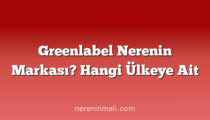 Greenlabel Nerenin Markası? Hangi Ülkeye Ait