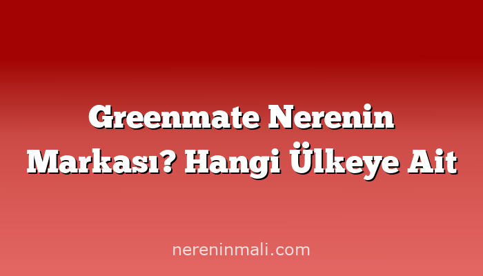 Greenmate Nerenin Markası? Hangi Ülkeye Ait