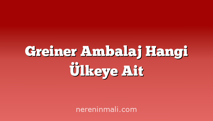 Greiner Ambalaj Hangi Ülkeye Ait