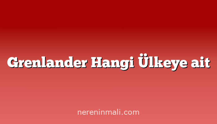 Grenlander Hangi Ülkeye ait