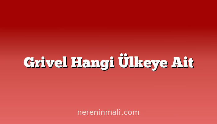 Grivel Hangi Ülkeye Ait