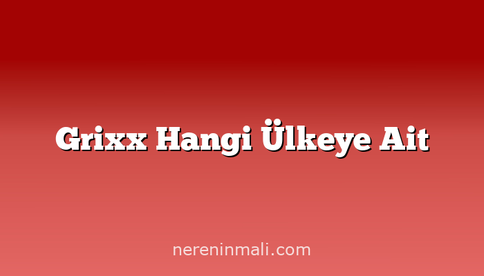 Grixx Hangi Ülkeye Ait