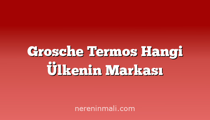 Grosche Termos Hangi Ülkenin Markası