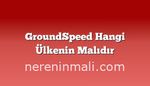 GroundSpeed Hangi Ülkenin Malıdır