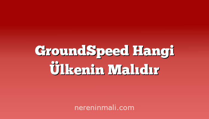 GroundSpeed Hangi Ülkenin Malıdır