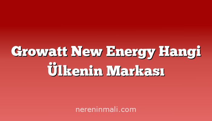 Growatt New Energy Hangi Ülkenin Markası