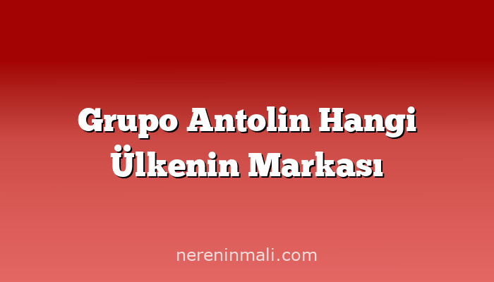 Grupo Antolin Hangi Ülkenin Markası