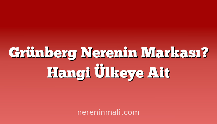 Grünberg Nerenin Markası? Hangi Ülkeye Ait