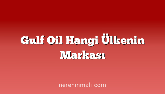 Gulf Oil Hangi Ülkenin Markası