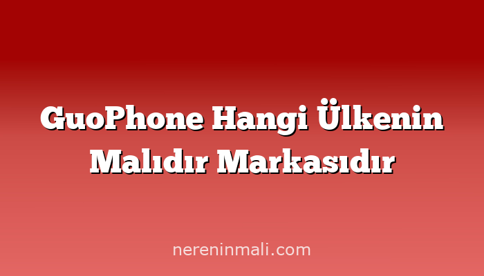 GuoPhone Hangi Ülkenin Malıdır Markasıdır