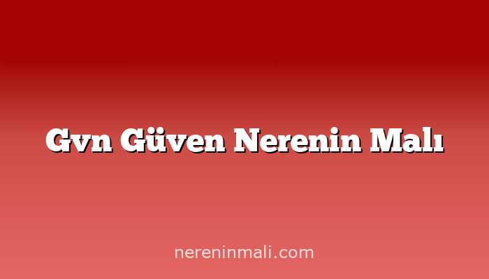 Gvn Güven Nerenin Malı