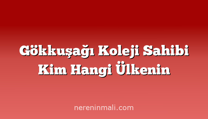 Gökkuşağı Koleji Sahibi Kim Hangi Ülkenin