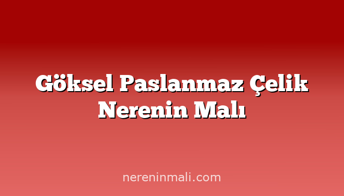 Göksel Paslanmaz Çelik Nerenin Malı