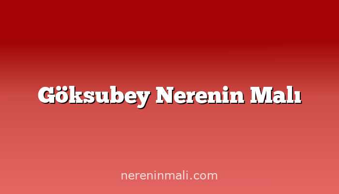 Göksubey Nerenin Malı