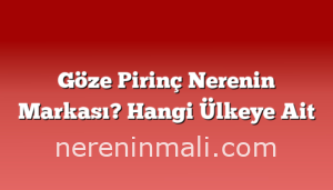 Göze Pirinç Nerenin Markası? Hangi Ülkeye Ait