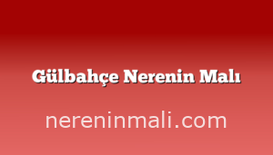 Gülbahçe Nerenin Malı