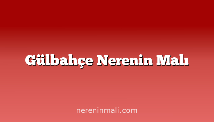 Gülbahçe Nerenin Malı