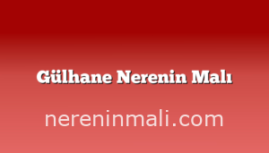 Gülhane Nerenin Malı