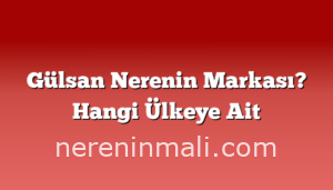 Gülsan Nerenin Markası? Hangi Ülkeye Ait