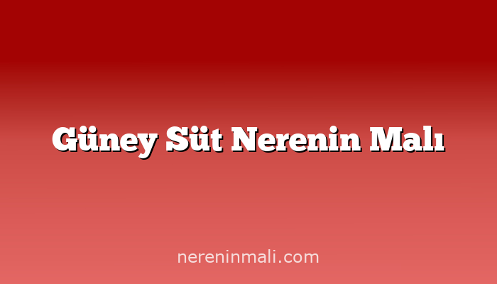 Güney Süt Nerenin Malı