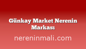 Günkay Market Nerenin Markası