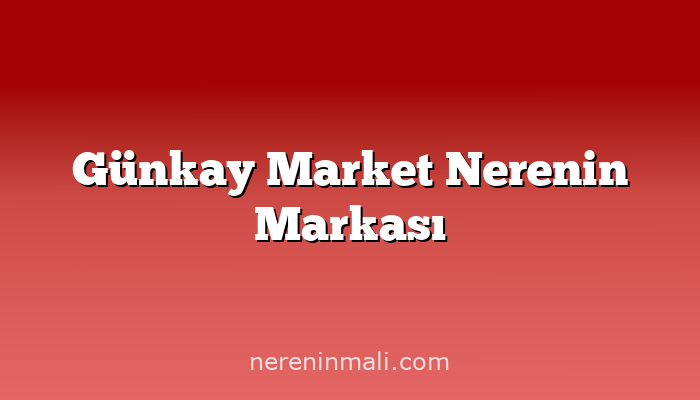 Günkay Market Nerenin Markası