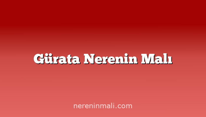 Gürata Nerenin Malı