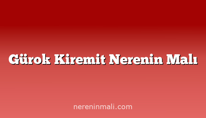 Gürok Kiremit Nerenin Malı